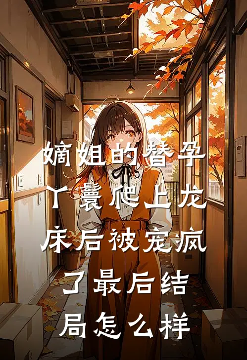 嫡姐的替孕丫鬟爬上龙床后被宠疯了最后结局怎么样
