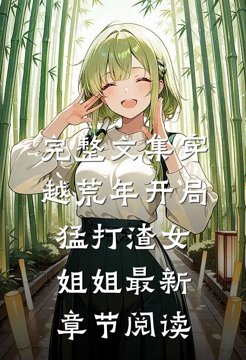 完整文集穿越荒年开局猛打渣女姐姐最新章节阅读