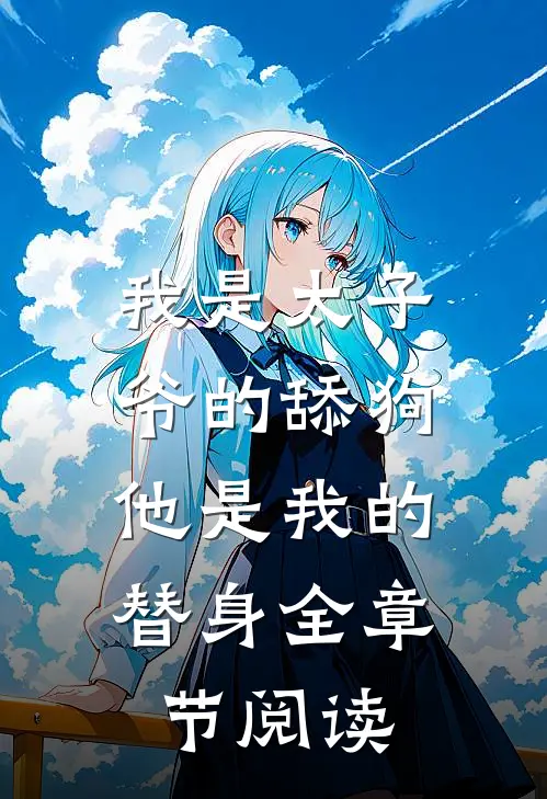 我是太子爷的舔狗,他是我的替身全章节阅读