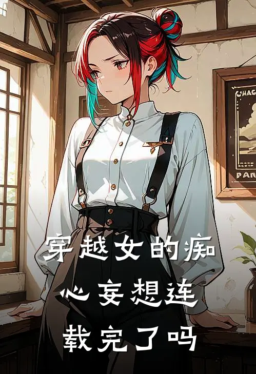 穿越女的痴心妄想连载完了吗
