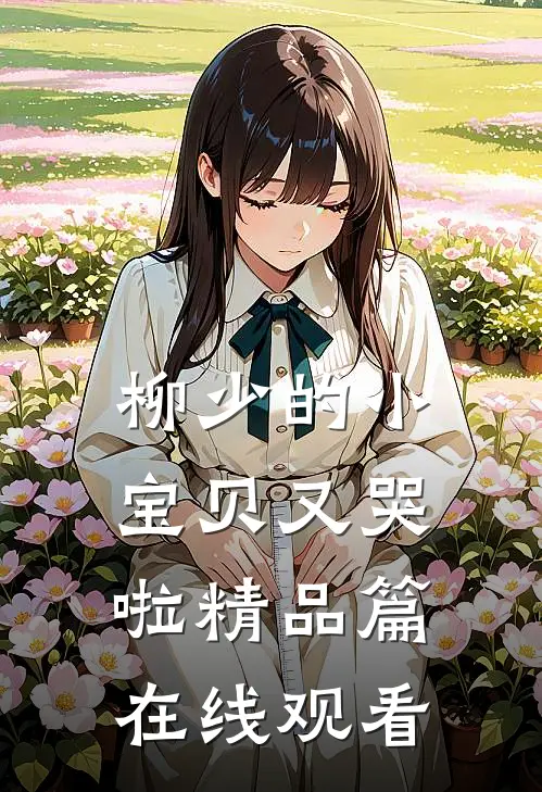 柳少的小宝贝又哭啦精品篇在线观看