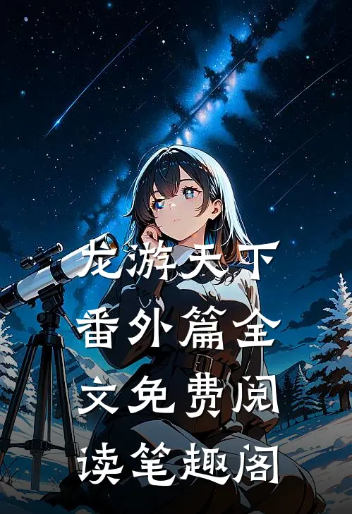 龙游天下番外篇全文免费阅读笔趣阁