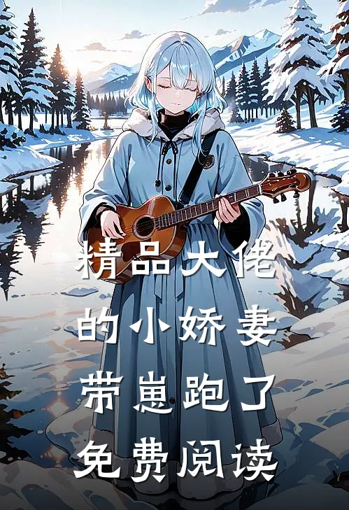 精品大佬的小娇妻带崽跑了免费阅读