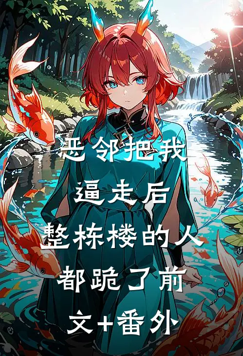 恶邻把我逼走后，整栋楼的人都跪了前文+番外