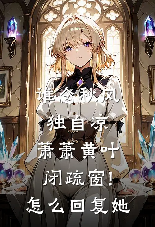 谁念秋风独自凉,萧萧黄叶闭疏窗! 怎么回复她