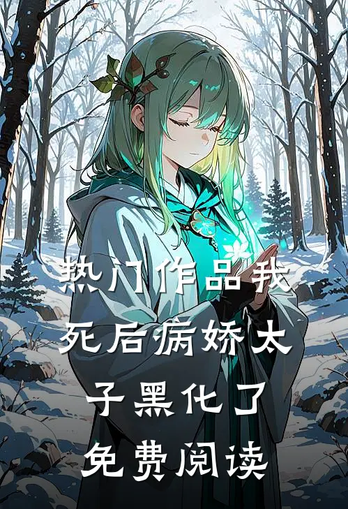 热门作品我死后病娇太子黑化了免费阅读