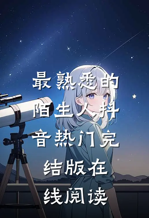 最熟悉的陌生人抖音热门完结版在线阅读