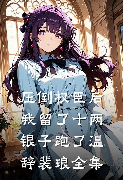 压倒权臣后，我留了十两银子跑了温辞裴琅全集