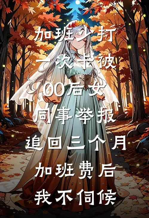 加班少打一次卡被00后女同事举报，追回三个月加班费后我不伺候