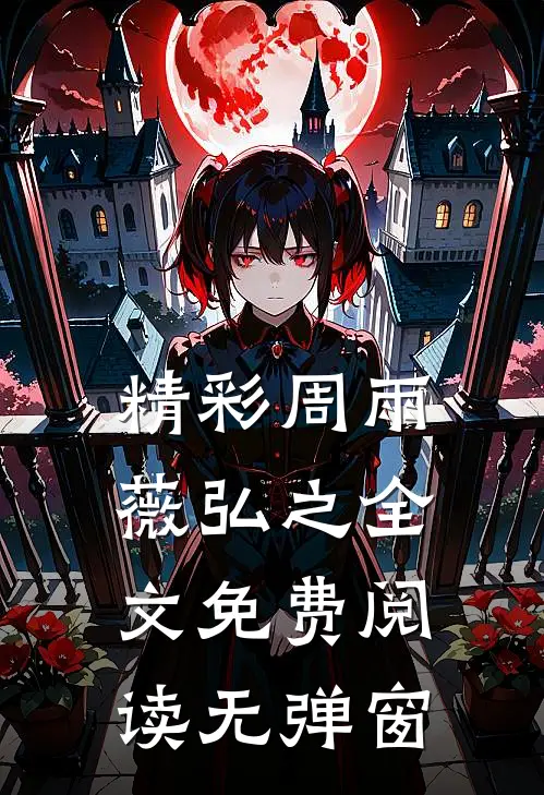 精彩周雨薇弘之全文免费阅读无弹窗