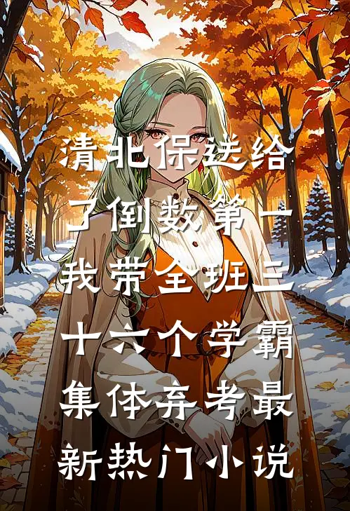 清北保送给了倒数第一，我带全班三十六个学霸集体弃考最新热门小说