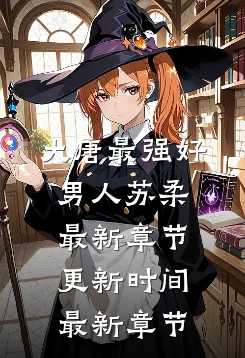 大唐最强好男人苏柔最新章节更新时间最新章节