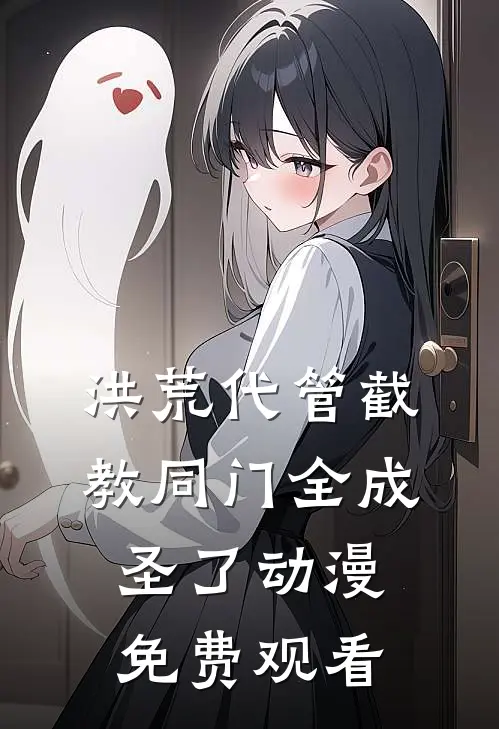 洪荒代管截教同门全成圣了动漫免费观看