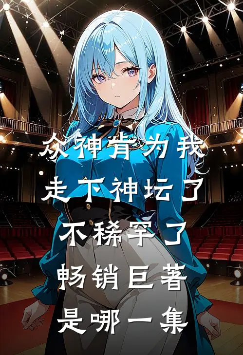 众神肯为我走下神坛了,不稀罕了畅销巨著是哪一集
