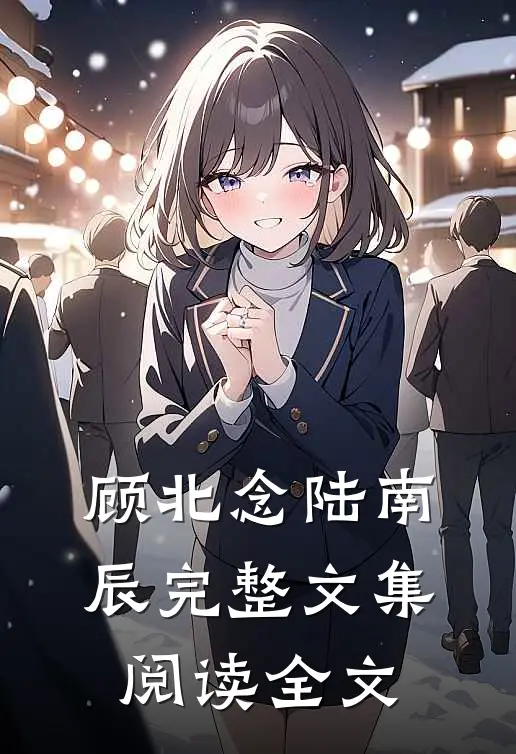顾北念陆南辰完整文集阅读全文