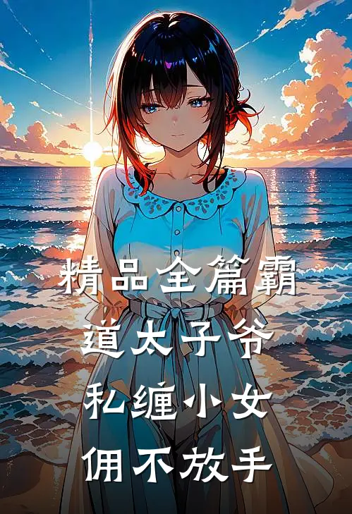 精品全篇霸道太子爷私缠小女佣不放手