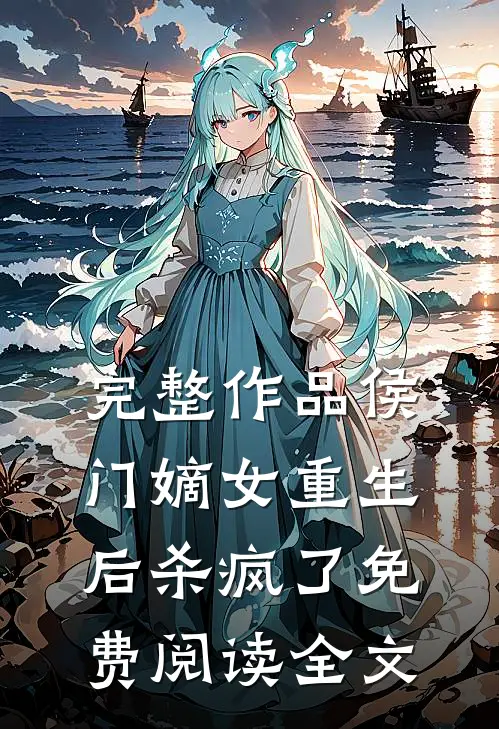 完整作品侯门嫡女重生后杀疯了免费阅读全文