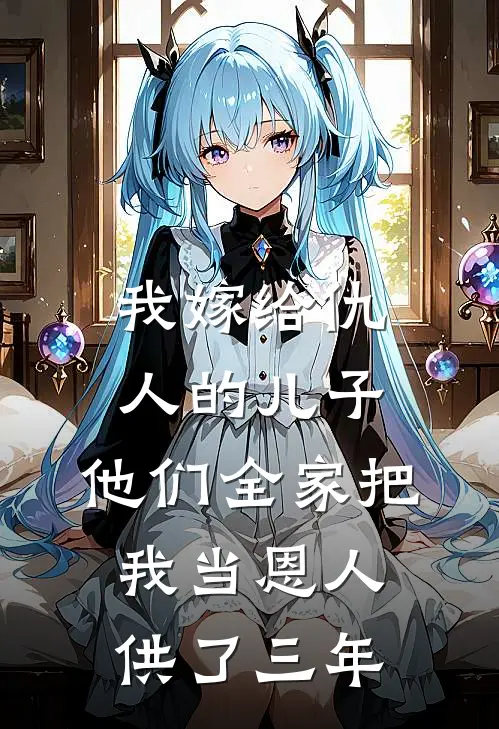 我嫁给仇人的儿子，他们全家把我当恩人供了三年