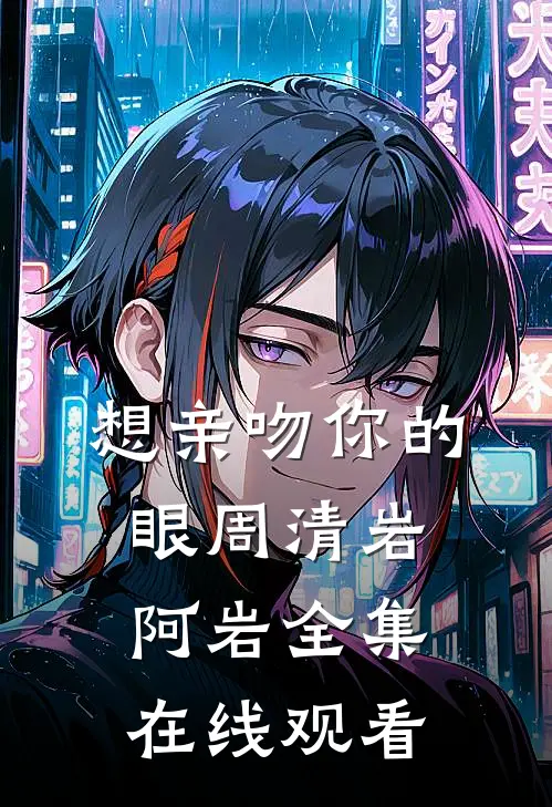 想亲吻你的眼周清岩阿岩全集在线观看