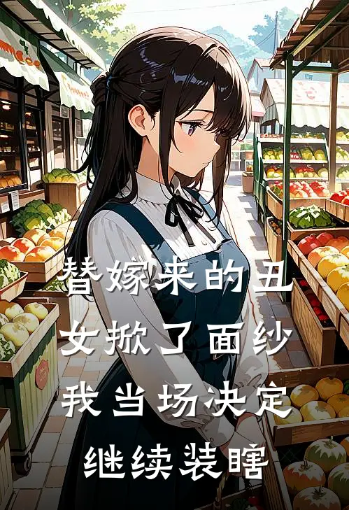 替嫁来的丑女掀了面纱，我当场决定继续装瞎