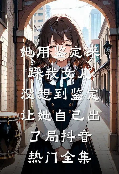 她用鉴定来踩我女儿，没想到鉴定让她自己出了局抖音热门全集