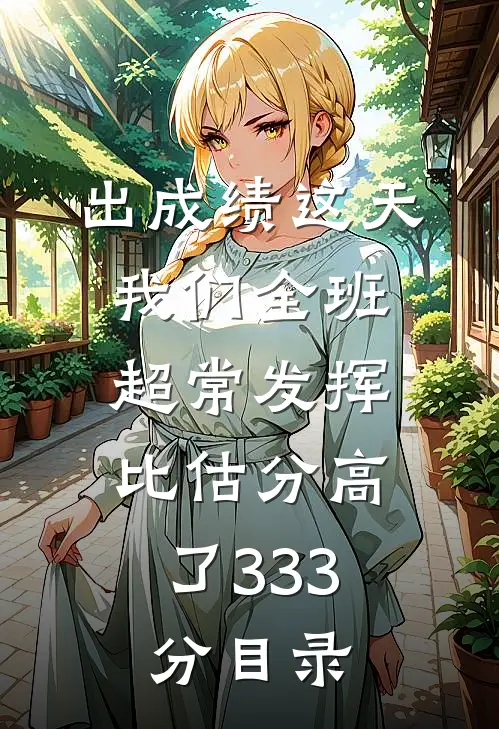 出成绩这天我们全班超常发挥，比估分高了333分目录