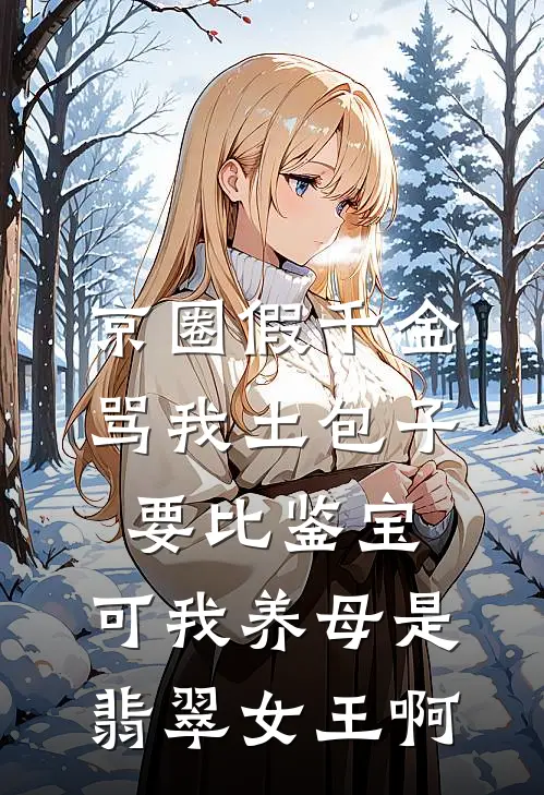京圈假千金骂我土包子要比鉴宝，可我养母是翡翠女王啊