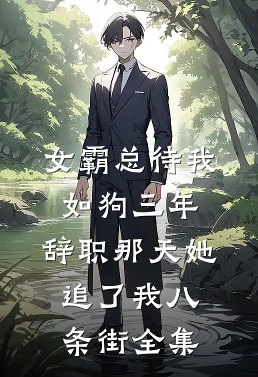 女霸总待我如狗三年，辞职那天她追了我八条街全集