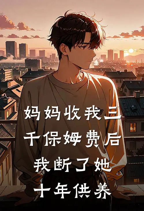妈妈收我三千保姆费后，我断了她十年供养