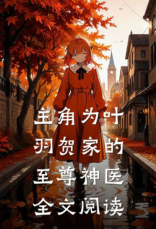 主角为叶羽贺家的至尊神医全文阅读