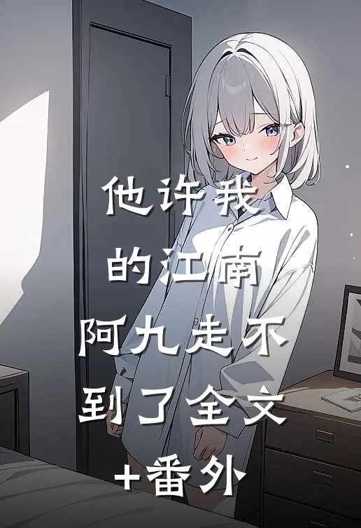 他许我的江南，阿九走不到了全文+番外