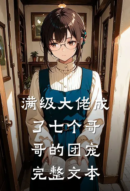 满级大佬成了七个哥哥的团宠完整文本