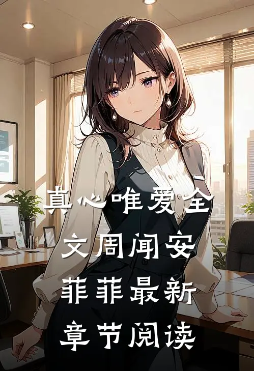 真心唯爱全文周闻安菲菲最新章节阅读