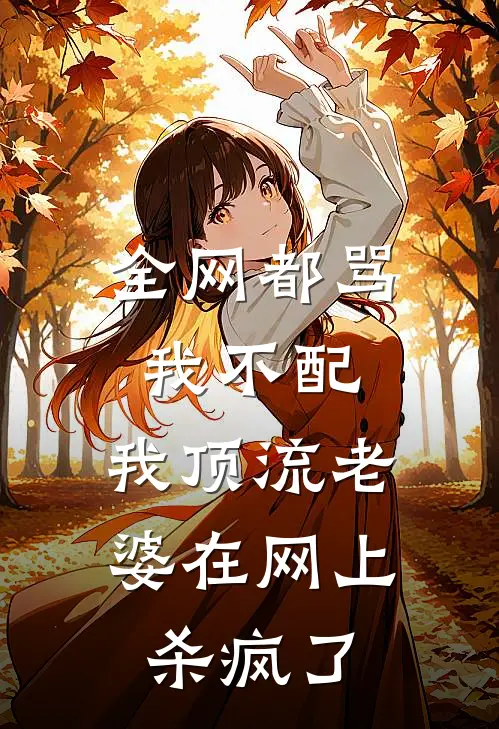 全网都骂我不配，我顶流老婆在网上杀疯了