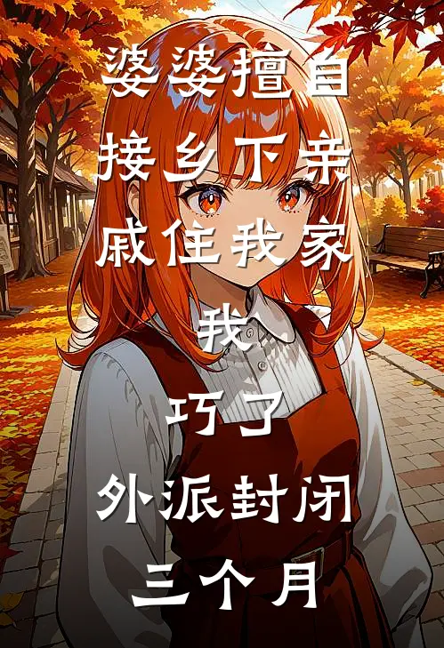 婆婆擅自接乡下亲戚住我家，我：巧了，外派封闭三个月