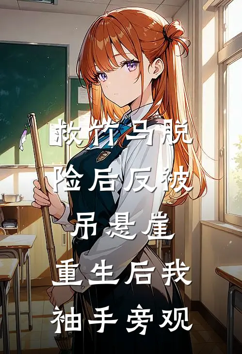 救竹马脱险后反被吊悬崖，重生后我袖手旁观