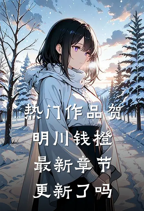 热门作品贺明川钱橙最新章节更新了吗