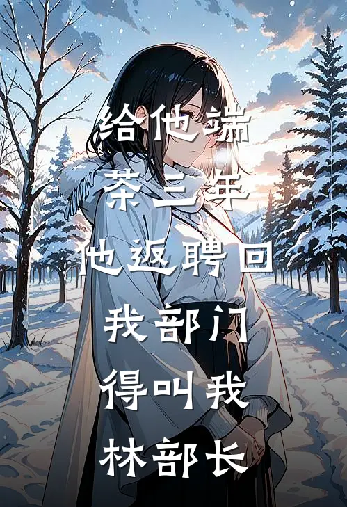 给他端茶三年，他返聘回我部门，得叫我林部长