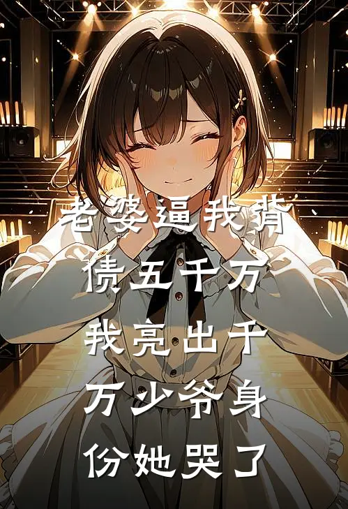 老婆逼我背债五千万，我亮出千万少爷身份她哭了