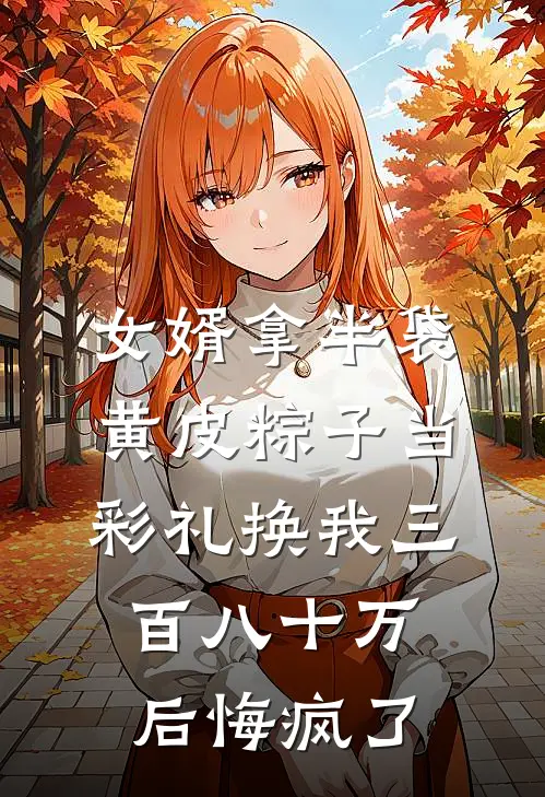 女婿拿半袋黄皮粽子当彩礼换我三百八十万后悔疯了