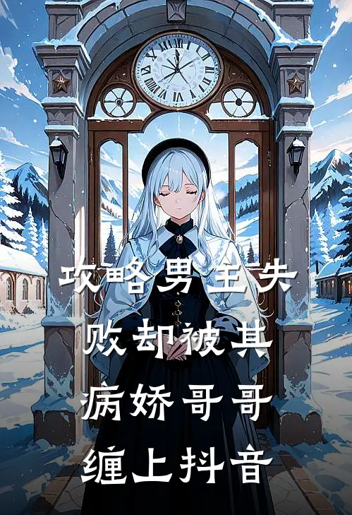 攻略男主失败却被其病娇哥哥缠上抖音