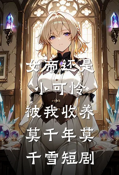 女帝还是小可怜,被我收养 莫千年莫千雪 短剧
