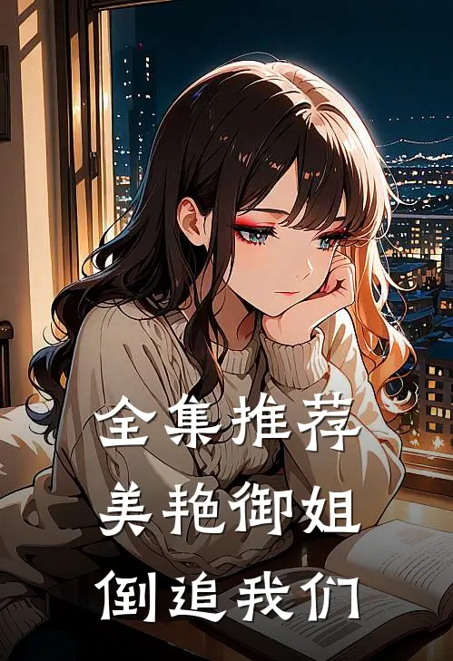 全集推荐美艳御姐倒追我们