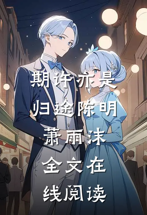 期许亦是归途陈明萧雨沫全文在线阅读