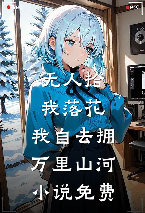 无人拾我落花，我自去拥万里山河小说免费