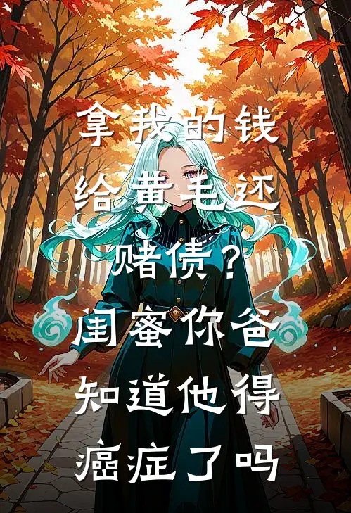 拿我的钱给黄毛还赌债？闺蜜，你爸知道他得癌症了吗