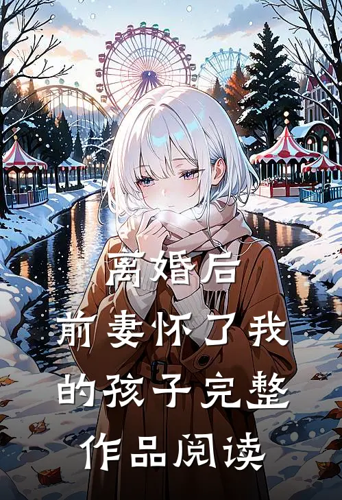 离婚后,前妻怀了我的孩子完整作品阅读