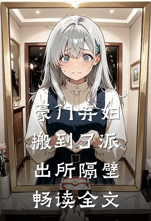 豪门弃妇搬到了派出所隔壁畅读全文