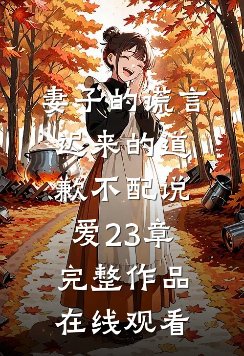 妻子的谎言迟来的道歉不配说爱 23章完整作品在线观看