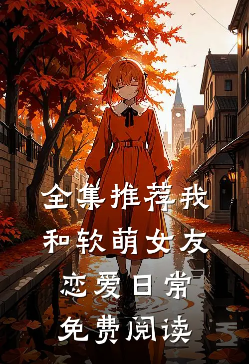 全集推荐我和软萌女友恋爱日常免费阅读